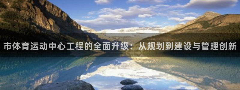 风速体育cba直播：市体育运动中心工程的全面升级：从规划到建设与管理创新